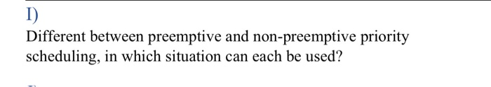 Solved I) Different between preemptive and non-preemptive | Chegg.com