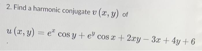 2. Find a harmonic conjugate \( v(x, y) \) of \[ u(x, y)=e^{x} \cos y+e^{y} \cos x+2 x y-3 x+4 y+6 \]