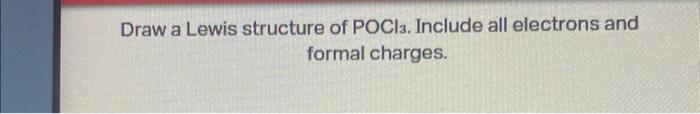 Draw a Lewis structure of \( \mathrm{POCl}_{3} \). Include all electrons and formal charges.