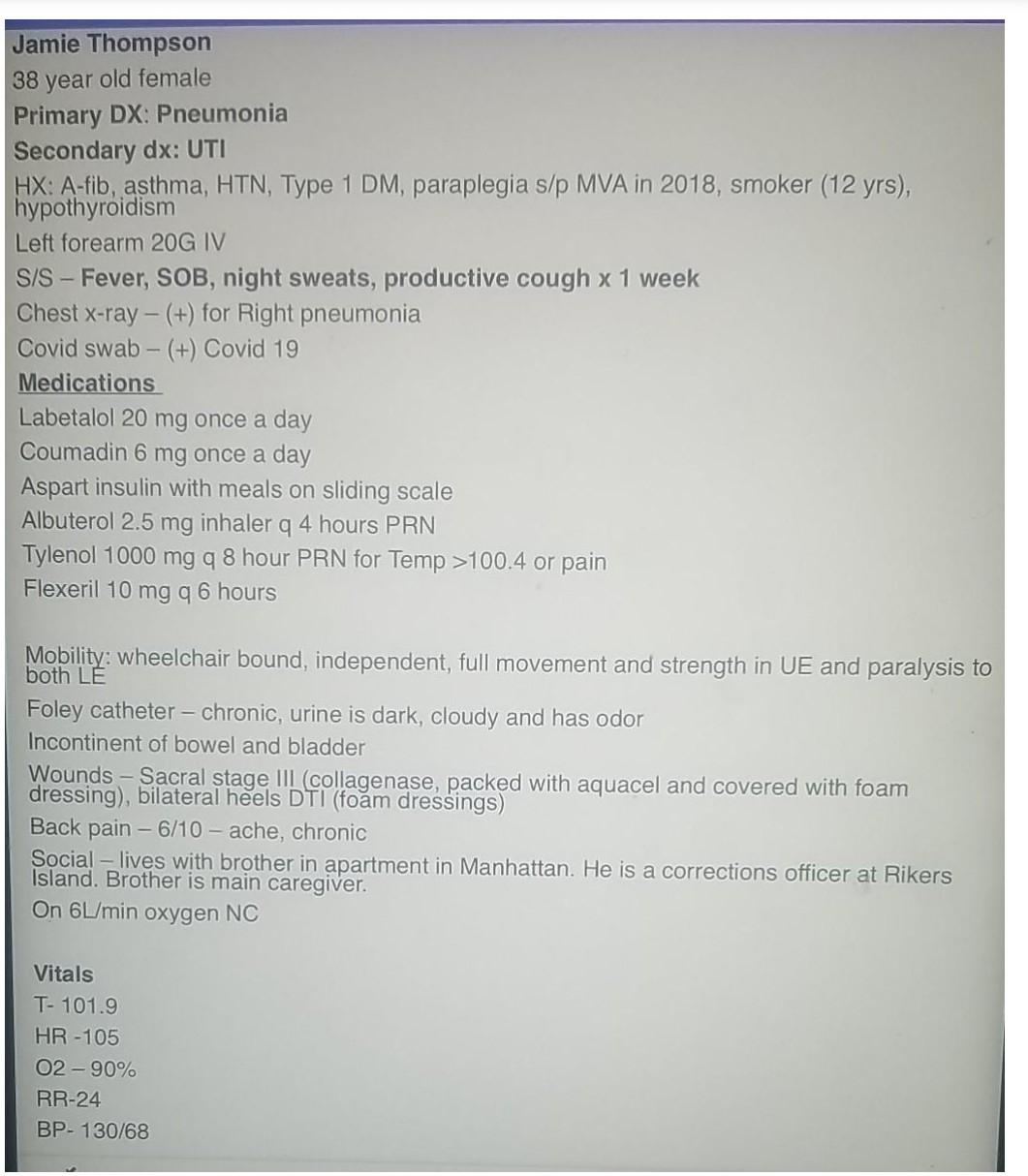 Jamie Thompson 38 year old female Primary DX: Pneumonia Secondary dx: UTI HX: A-fib, asthma, HTN, Type 1 DM, paraplegia s/p M