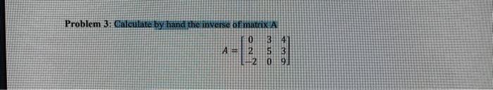 Solved Problem 3: Galculate by hand the inverse of matcix:A | Chegg.com