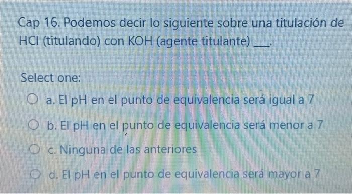 Cap 16. Podemos decir lo siguiente sobre una titulación de \( \mathrm{HCl} \) (titulando) con \( \mathrm{KOH} \) (agente titu