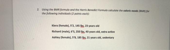 2. Using the BMR formula and the Harris Benedict Formula calculate the caloric needs (BMR) for the following individuals (2 p