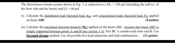 The floor-beam-column system shown in Fig. 1 is subjected to a DL = 150 psf (including the self-wt. of the floor slab and the