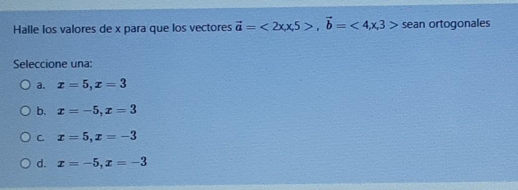 Halle los valores de x para que los vectores a = < 2x,x,5 >, 5=<4,x,3 > sean ortogonales =< Seleccione una: O a. I =5,I=3 O b