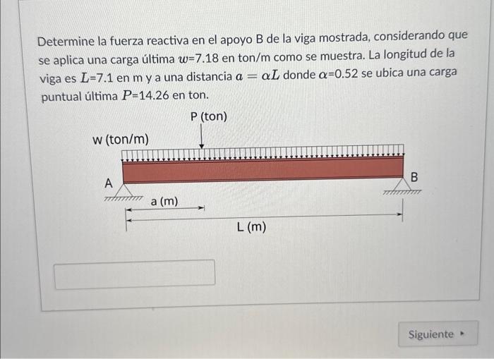 Determine la fuerza reactiva en el apoyo B de la viga mostrada, considerando que se aplica una carga última \( w=7.18 \) en t