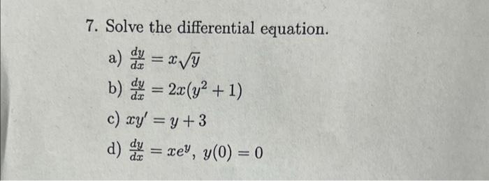 7. Solve the differential equation. a) dyte = x VT b) y = 2x(y2 +1) c) xy = y +3 d) y = xey, y(0) = 0 =