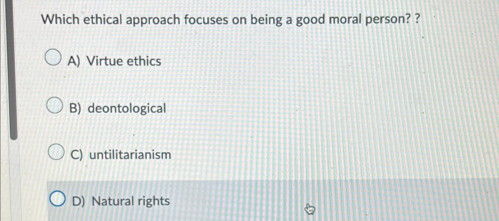 Solved Which ethical approach focuses on being a good moral | Chegg.com