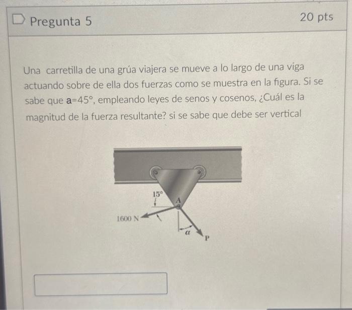 Una carretilla de una grúa viajera se mueve a lo largo de una viga actuando sobre de ella dos fuerzas como se muestra en la f