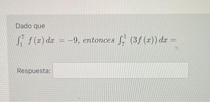 Dado que \( \int_{1}^{7} f(x) d x=-9 \), entonces \( \int_{7}^{1}(3 f(x)) d x= \) Respuesta