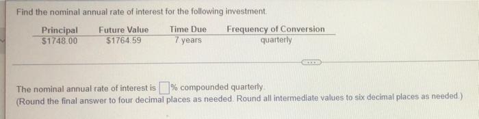 Find the nominal annual rate of interest for the following investment.
Principal
$1748.00
Future Value
$1764.59
Time Due.
7 y