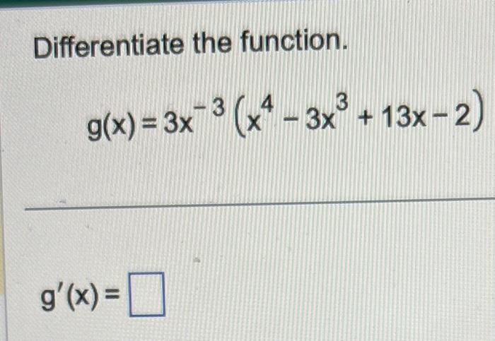 Differentiate the function. \[ g(x)=3 x^{-3}\left(x^{4}-3 x^{3}+13 x-2\right) \] \[ g^{\prime}(x)= \]