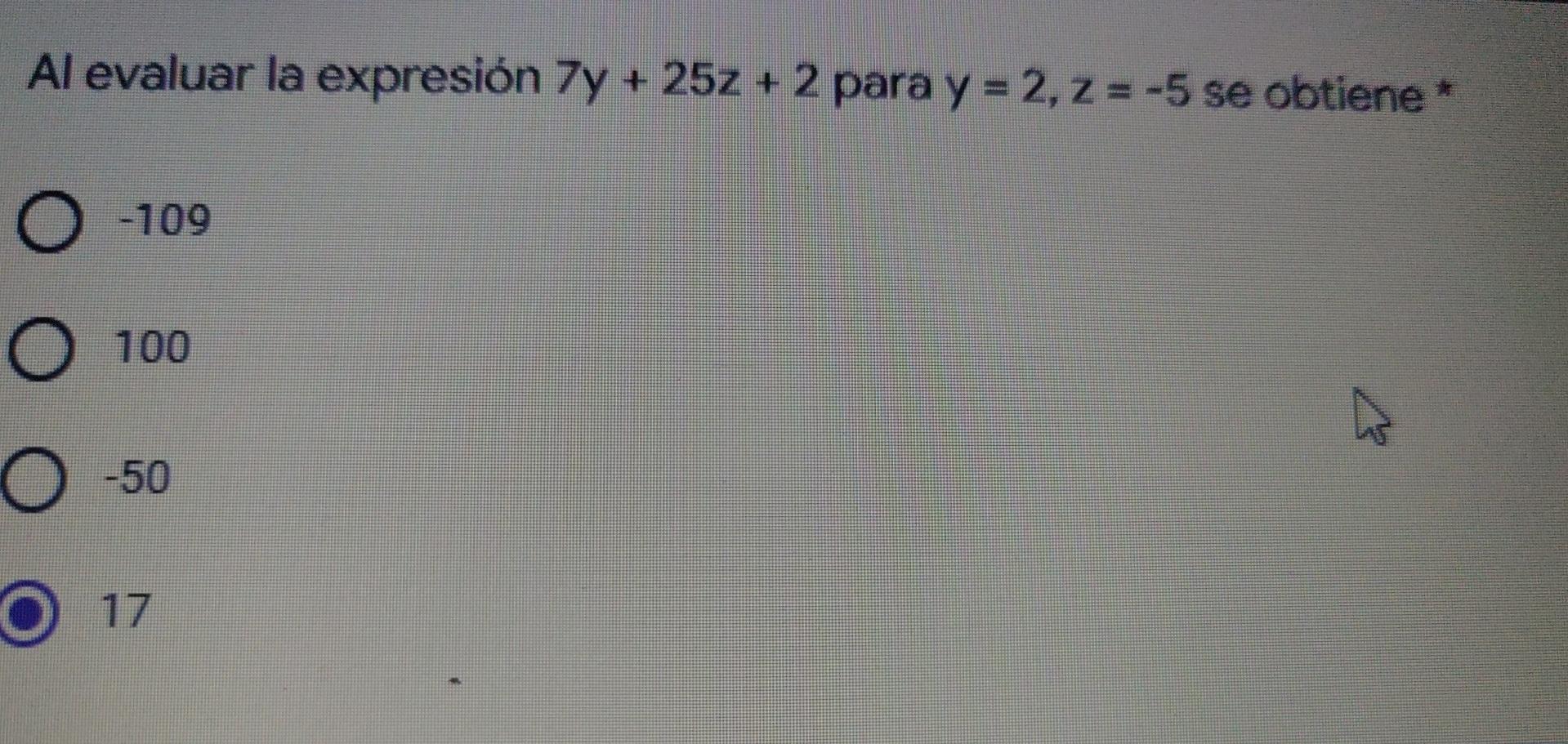 Al evaluar la expresión 7y + 25z + 2 para y = 2, Z = -5 se obtiene * O -109 O 100 a O -50 O O 17