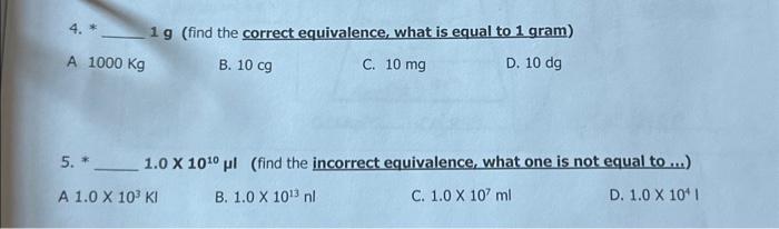 4. * \( 1 \mathrm{~g} \) (find the correct equivalence, what is equal to 1 gram)
A \( 1000 \mathrm{Kg} \)
B. \( 10 \mathrm{cg