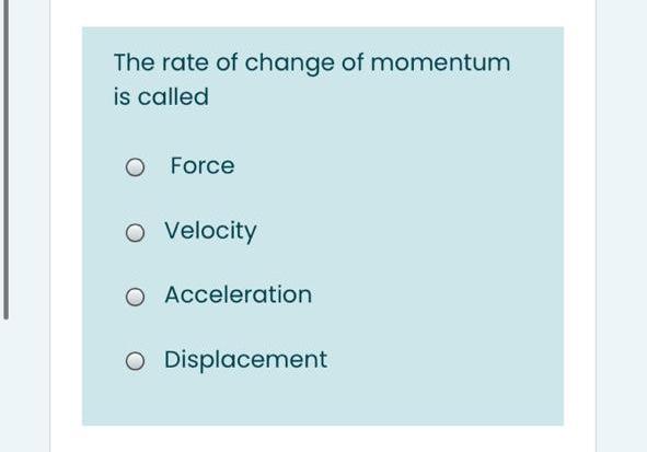 Solved The Rate Of Change Of Momentum Is Called O Force O Chegg Com