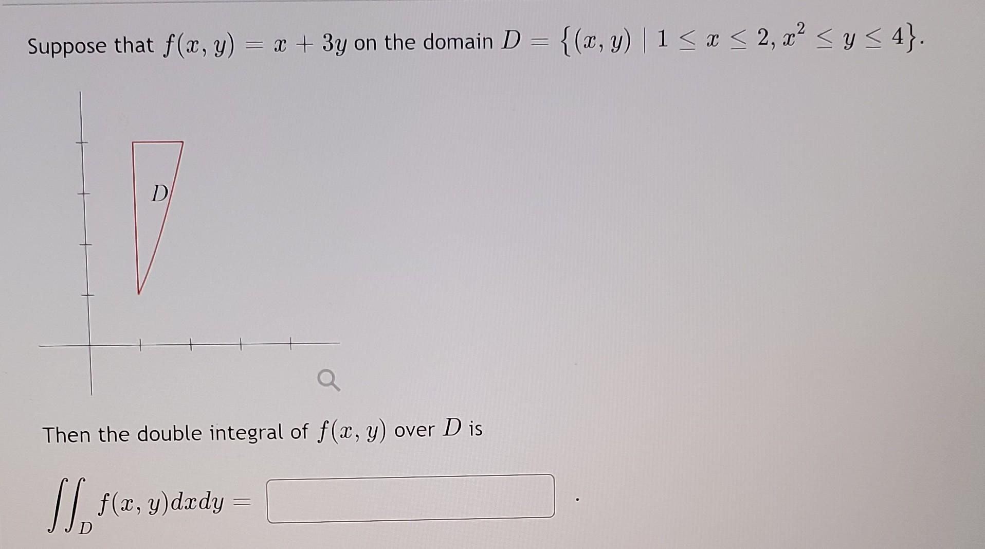 Suppose that \( f(x, y)=x+3 y \) on the domain \( D=\left\{(x, y) \mid 1 \leq x \leq 2, x^{2} \leq y \leq 4\right\} \). Then