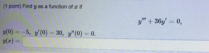 (1 point) Find \( y \) as a function of \( x \) if \[ y^{\prime \prime \prime}+36 y^{\prime}=0 \] \[ \begin{array}{l} y(0)=-5