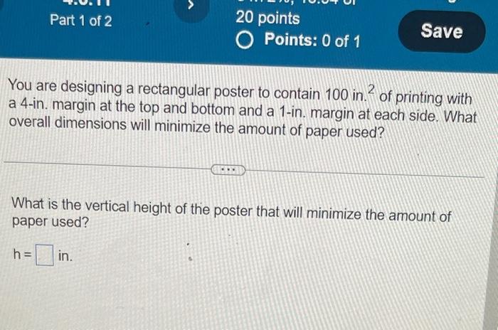 You are designing a rectangular poster to contain 100 in. \( { }^{2} \) of printing with a 4-in. margin at the top and bottom