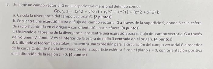 6. Se tiene un campo vectorial \( G \) en el espacio tridimensional definido como:
\[
G(x, y, z)=\left(x^{\wedge} 2+y^{\wedge