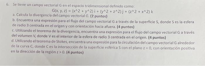 6. Se tiene un campo vectorial \( G \) en el espacio tridimensional definido como:
\[
G(x, y, z)=\left(x^{\wedge} 2+y^{\wedge