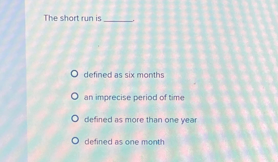 Solved The short run isdefined as six monthsan imprecise | Chegg.com