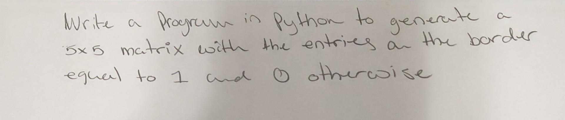 Solved Write a progrum in Python to generate a 5×5 matrix | Chegg.com