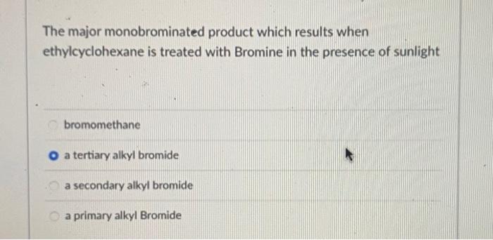 The major monobrominated product which results when ethylcyclohexane is treated with Bromine in the presence of sunlight
brom