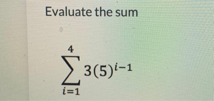 Solved Evaluate the sum ∑i=143(5)i−1 | Chegg.com