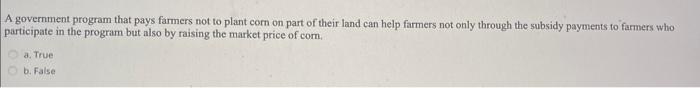 A government program that pays farmers not to plant corn on part of their land can help farmers not only through the subsidy 