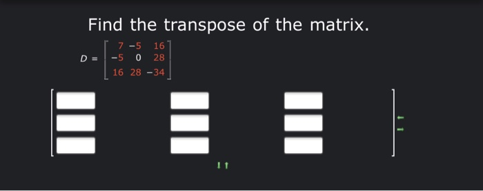 Solved Find the transpose of the matrix. 7 -5 16' D = -5 0 | Chegg.com