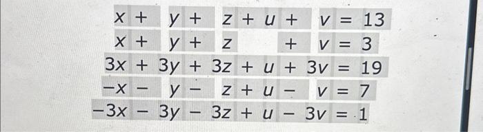 \( \begin{aligned} x+y+z+u+v & =13 \\ x+y+z+v & =3 \\ 3 x+3 y+3 z+u+3 v & =19 \\ -x-y-z+u-v & =7 \\ -3 x-3 y-3 z+u-3 v & =1\e