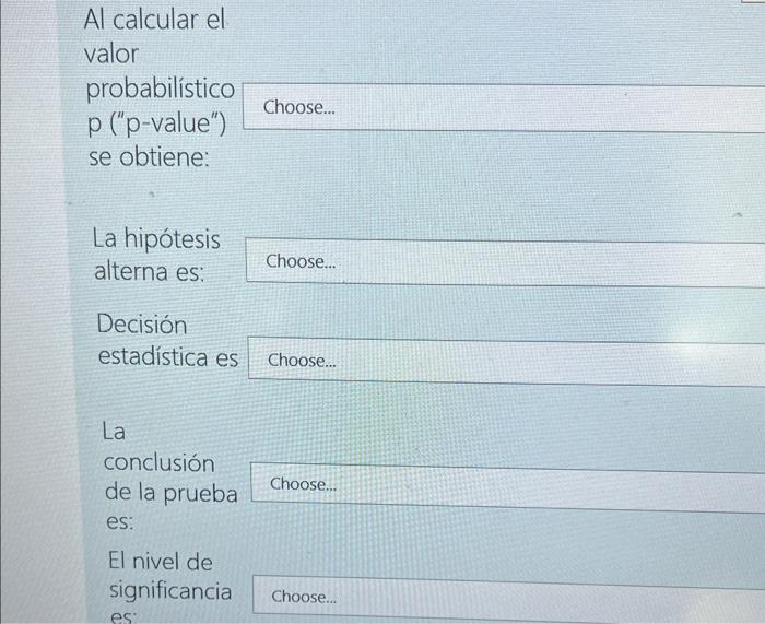 Al calcular el valor probabilístico p (p-value) se obtiene: La hipótesis alterna es: La Decisión estadística es Choose....