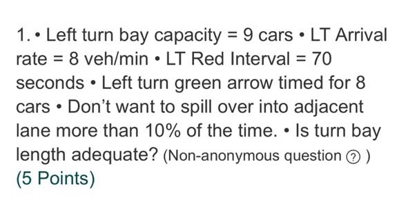 Solved 1. Left turn bay capacity = 9 cars.LT Arrival rate = | Chegg.com