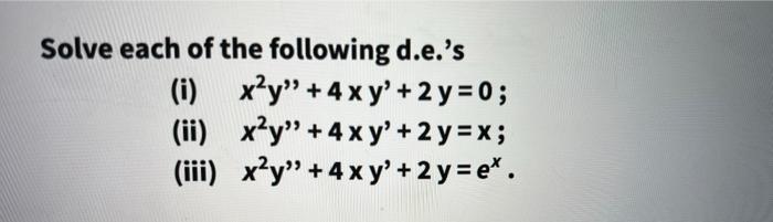 Solve each of the following d.e.s (i) x²y + 4 x y’ + 2 y = 0; (ii) xạy” + 4 x y + 2 y = x; (iii) x²y” +4 x y + 2 y =et.