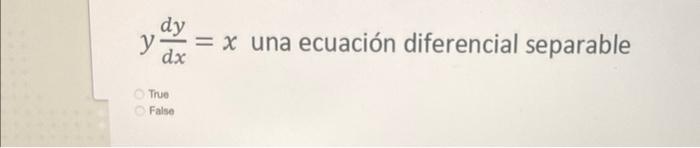 \( y \frac{d y}{d x}=x \) una ecuación diferencial separable True False