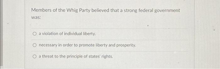 Solved Members of the Whig Party believed that a strong | Chegg.com