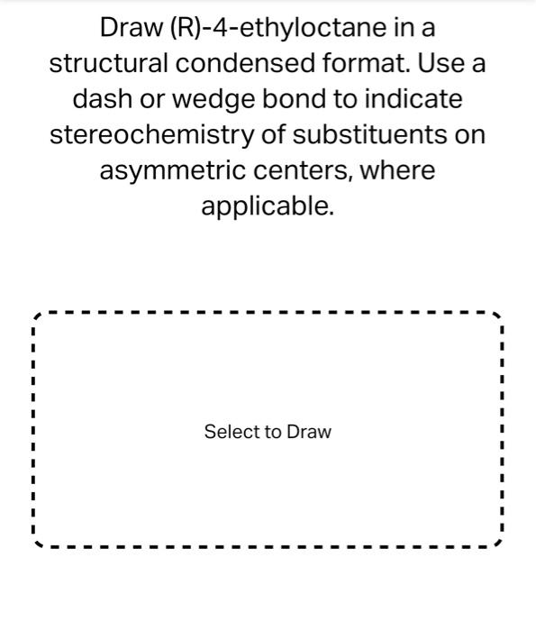 Draw (R)-4-ethyloctane in a structural condensed format. Use a dash or wedge bond to indicate stereochemistry of substituents