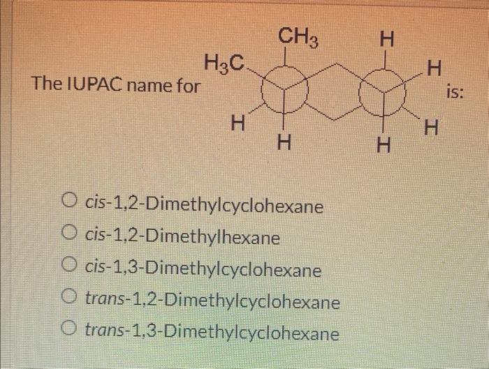 The IUPAC name for
cis-1,2-Dimethylcyclohexane cis-1,2-Dimethylhexane cis-1,3-Dimethylcyclohexane trans-1,2-Dimethylcyclohexa