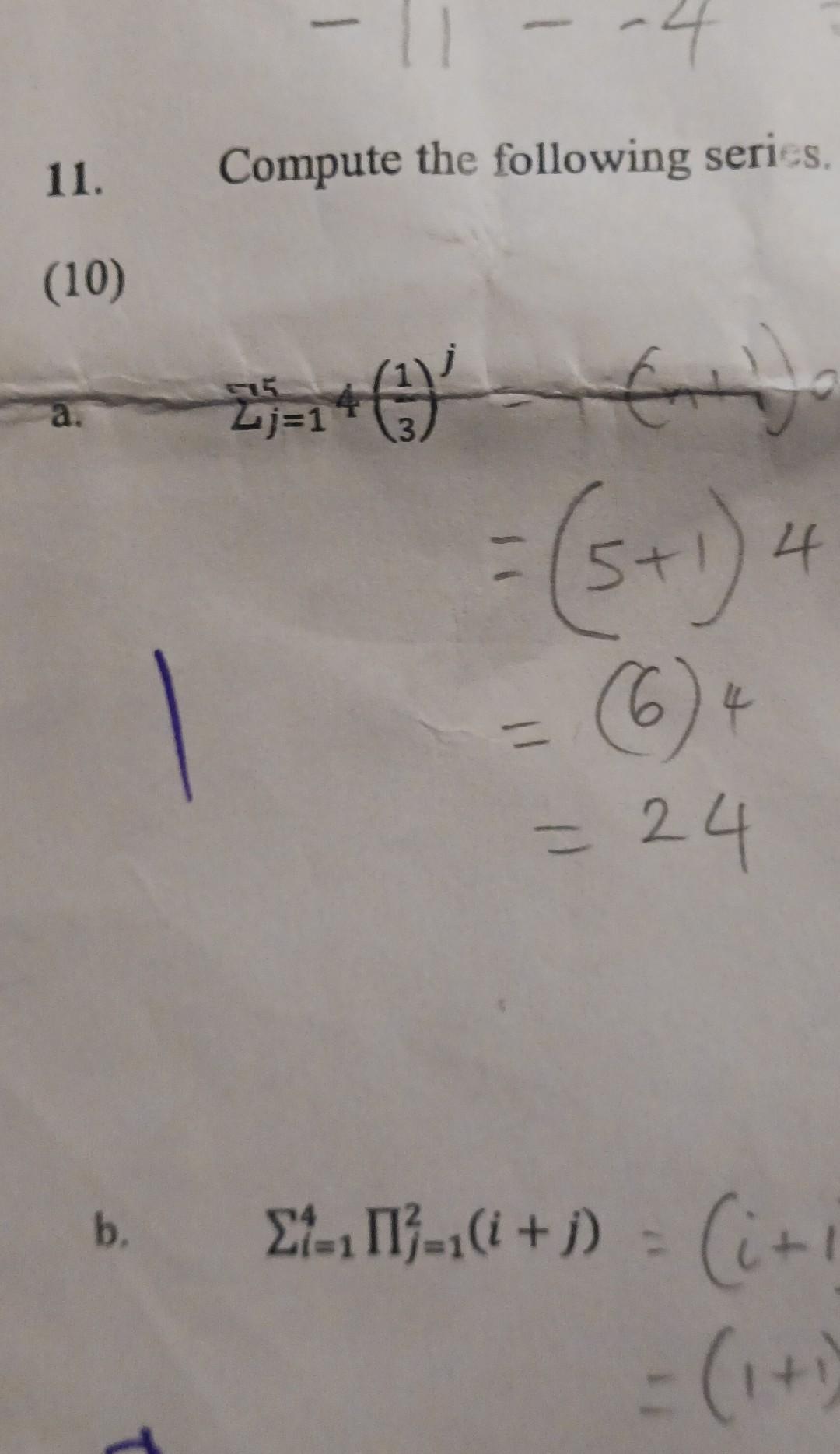 11. Compute the following series,
(10)
b. \( \quad \sum_{i=1}^{4} \Pi_{j=1}^{2}(i+j)=(i+1 \)