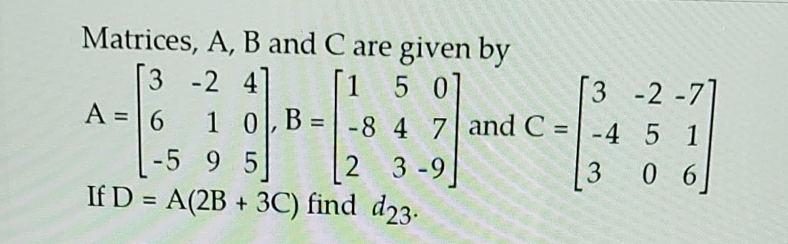 Solved Matrices, A, B and C are given by [3 -2 4] 1 50 A = 6 | Chegg.com