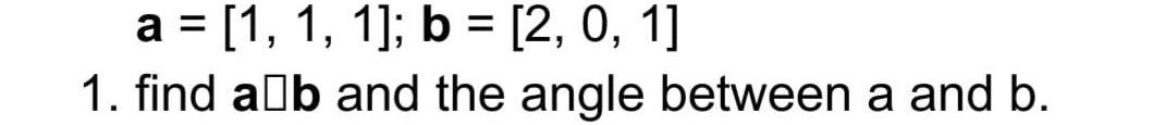 Solved A = [1, 1, 1]; B = [2, 0, 1] 1. Find Ab And The Angle | Chegg.com