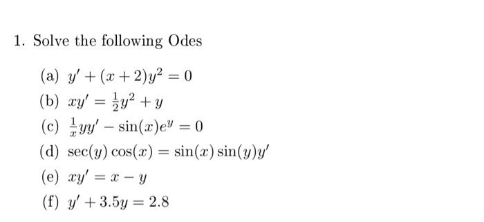 1. Solve the following Odes - = (a) y + (x + 2)y2 = 0 (b) xy = 3y2 + y (c) myy – sin(x)ey = 0 (d) sec(y) cos(x) = sin(x) s