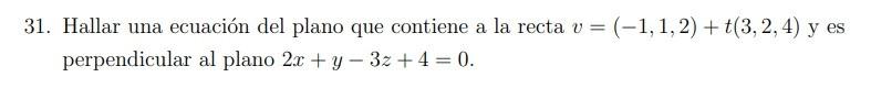 31. Hallar una ecuación del plano que contiene a la recta \( v=(-1,1,2)+t(3,2,4) \) y es perpendicular al plano \( 2 x+y-3 z+