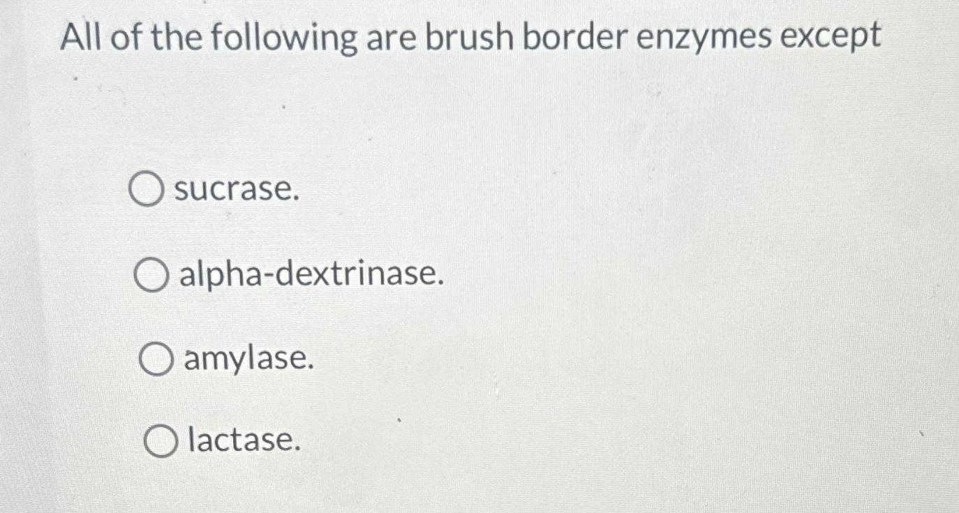 Solved All of the following are brush border enzymes