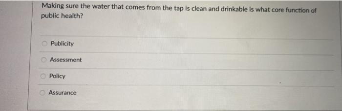Making sure the water that comes from the tap is clean and drinkable is what core function of public health? Publicity Assess