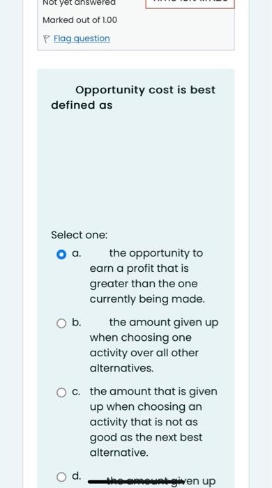 Opportunity cost is best defined as Select one: a. | Chegg.com