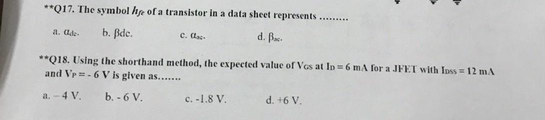 **Q17. The symbol hfe of a transistor in a data sheet represents
******
a. ade-
b. Bde.
c. alac.
d. Bac.
**Q18. Using the sho