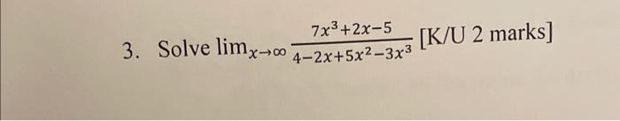 \( \lim _{x \rightarrow \infty} \frac{7 x^{3}+2 x-5}{4-2 x+5 x^{2}-3 x^{3}}[\mathrm{~K} / \mathrm{U} 2 \) marks]