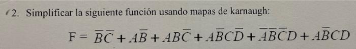 2. Simplificar la siguiente función usando mapas de karnaugh: F = BC + AB + ABC + ABCD+ABCD + ABCD