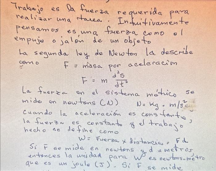 Irabajo es la fuerza requerida para realizar una tarea. Infuitivamente pensamos es,una fuerza como ol empujia ojalón de un ob